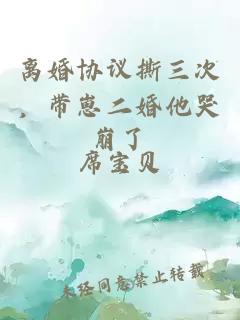 离婚协议撕三次，带崽二婚他哭崩了